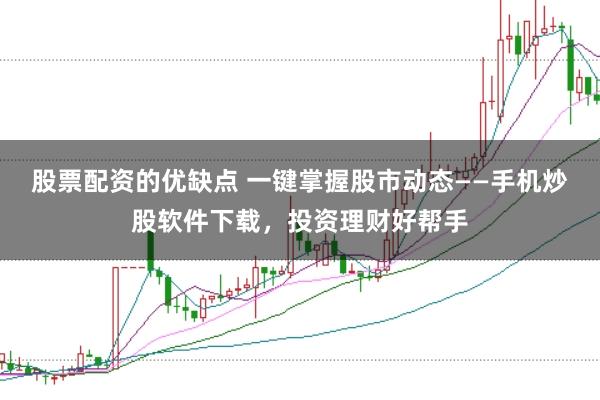 股票配资的优缺点 一键掌握股市动态——手机炒股软件下载，投资理财好帮手