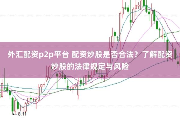 外汇配资p2p平台 配资炒股是否合法?了解配资炒股的法律规定与风险