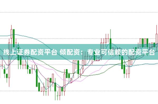 线上证券配资平台 倾配资：专业可信赖的配资平台