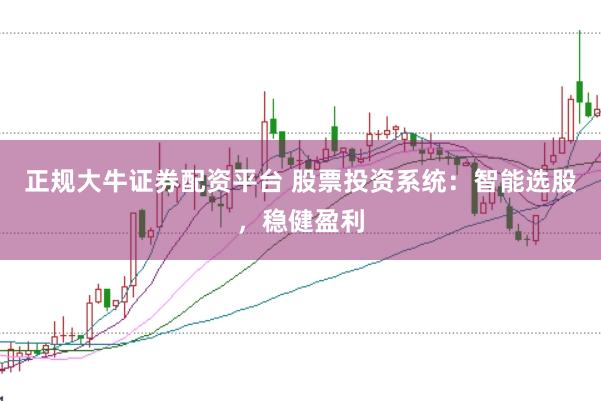 正规大牛证券配资平台 股票投资系统：智能选股，稳健盈利