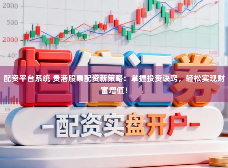配资平台系统 贵港股票配资新策略:掌握投资诀窍,轻松实现财富增值!