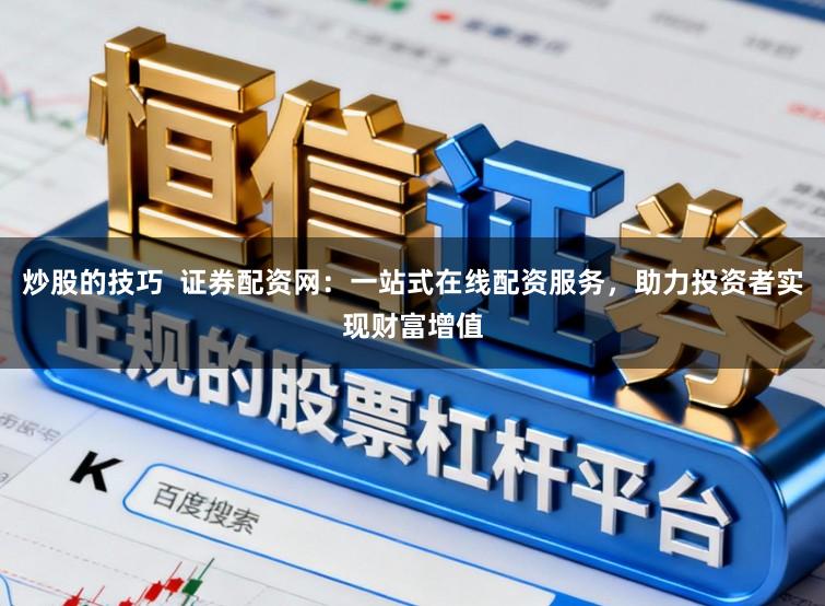 炒股的技巧  证券配资网：一站式在线配资服务，助力投资者实现财富增值