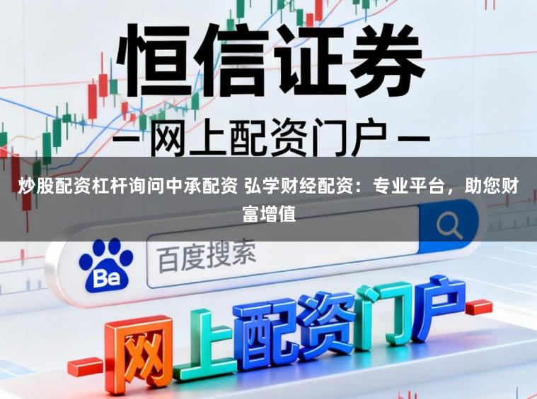 炒股配资杠杆询问中承配资 弘学财经配资：专业平台，助您财富增值