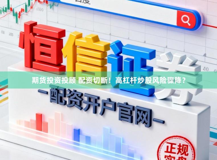 期货投资投顾 配资切断！高杠杆炒股风险骤降？