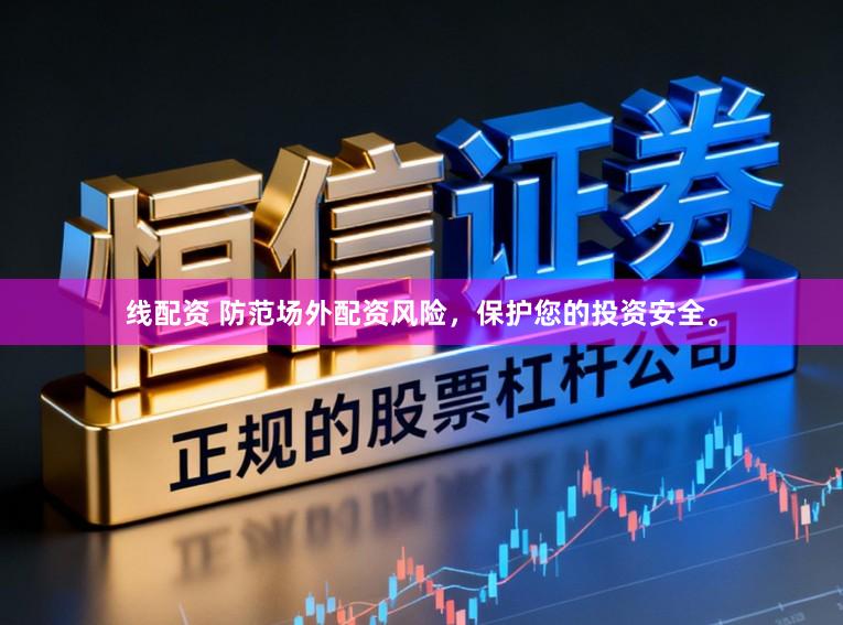 线配资 防范场外配资风险,保护您的投资安全。