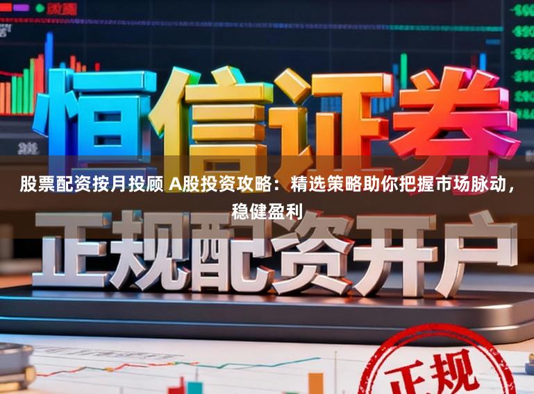 股票配资按月投顾 A股投资攻略:精选策略助你把握市场脉动,稳健盈利