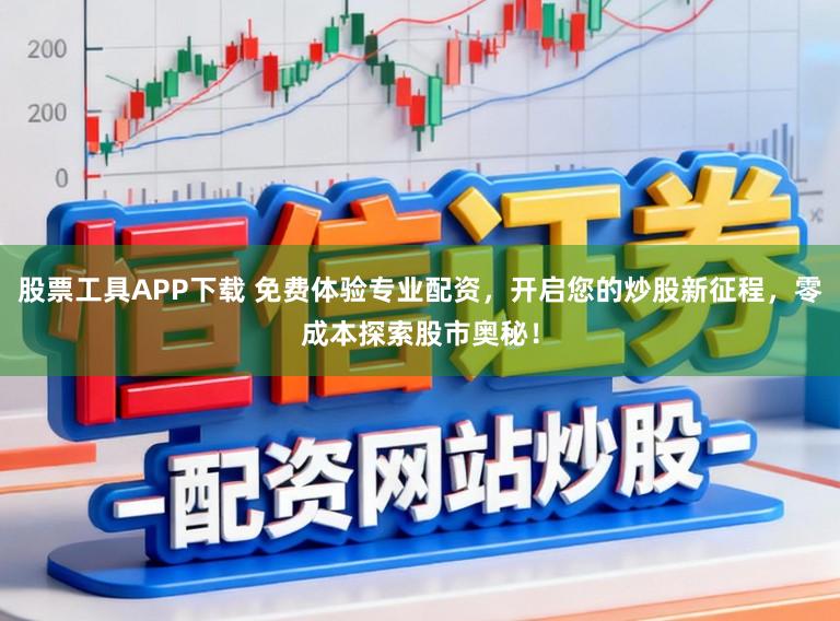 股票工具APP下载 免费体验专业配资，开启您的炒股新征程，零成本探索股市奥秘！