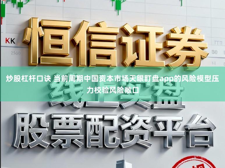 炒股杠杆口诀 当前周期中国资本市场天眼盯盘app的风险模型压力校验风险敞口