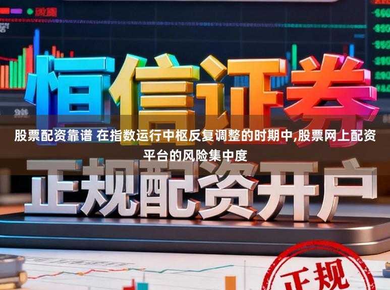 股票配资靠谱 在指数运行中枢反复调整的时期中,股票网上配资平台的风险集中度