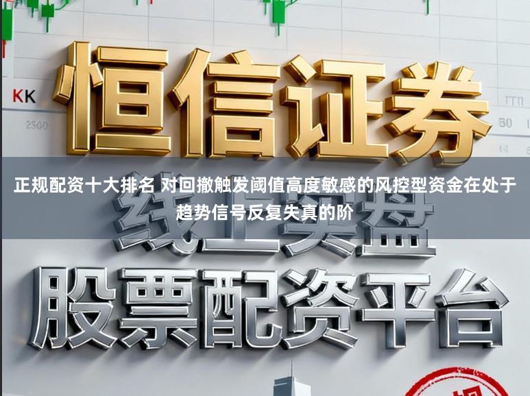 正规配资十大排名 对回撤触发阈值高度敏感的风控型资金在处于趋势信号反复失真的阶