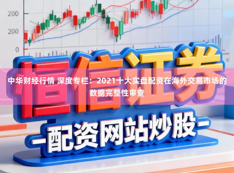 中华财经行情 深度专栏：2021十大实盘配资在海外交易市场的数据完整性审查