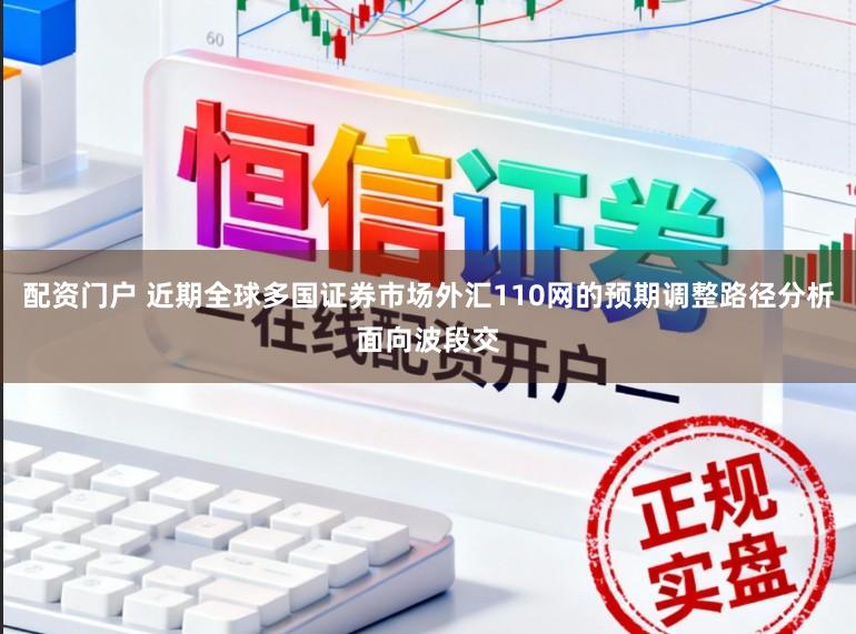 配资门户 近期全球多国证券市场外汇110网的预期调整路径分析面向波段交