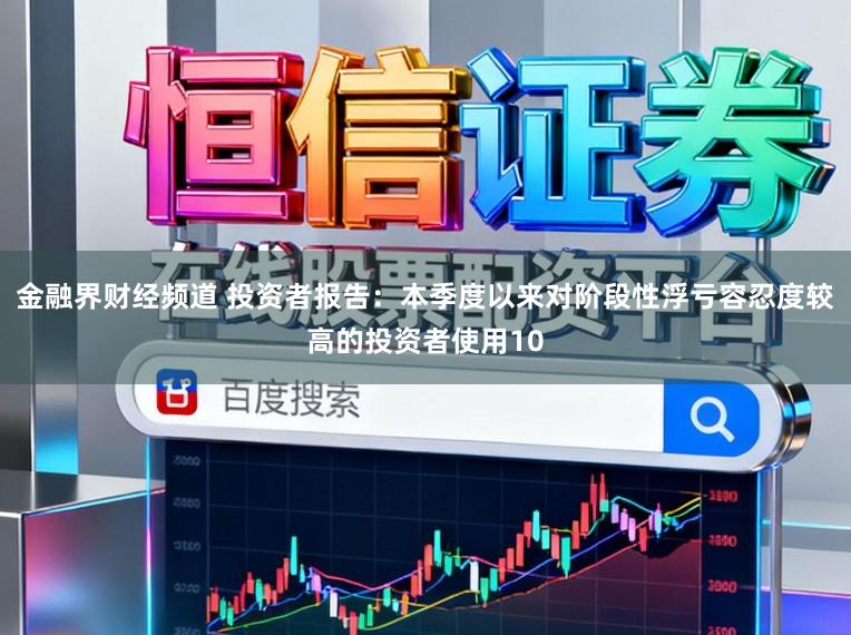 金融界财经频道 投资者报告：本季度以来对阶段性浮亏容忍度较高的投资者使用10