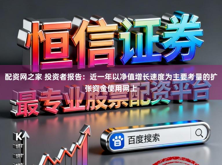 配资网之家 投资者报告：近一年以净值增长速度为主要考量的扩张资金使用网上