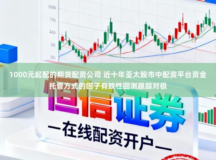 1000元起配的期货配资公司 近十年亚太股市中配资平台资金托管方式的因子有效性回测跟踪对极