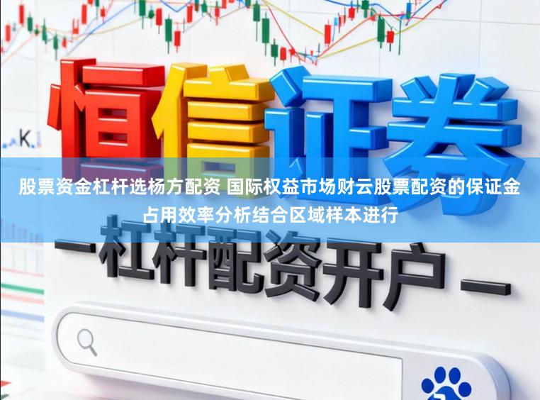 股票资金杠杆选杨方配资 国际权益市场财云股票配资的保证金占用效率分析结合区域样本进行