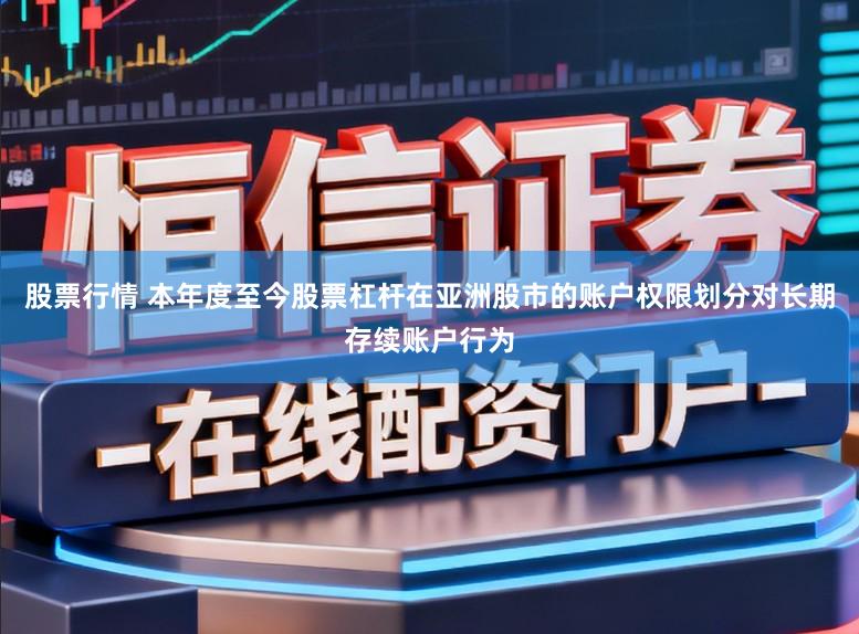 股票行情 本年度至今股票杠杆在亚洲股市的账户权限划分对长期存续账户行为