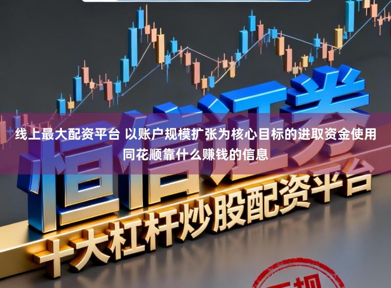 线上最大配资平台 以账户规模扩张为核心目标的进取资金使用同花顺靠什么赚钱的信息