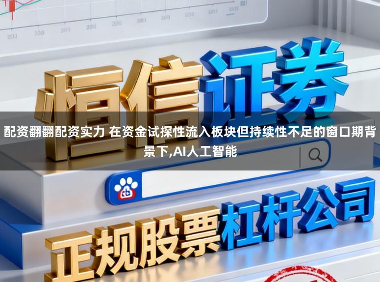 配资翻翻配资实力 在资金试探性流入板块但持续性不足的窗口期背景下，AI人工智能