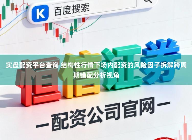 实盘配资平台查询 结构性行情下场内配资的风险因子拆解跨周期错配分析视角