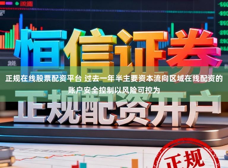 正规在线股票配资平台 过去一年半主要资本流向区域在线配资的账户安全控制以风险可控为