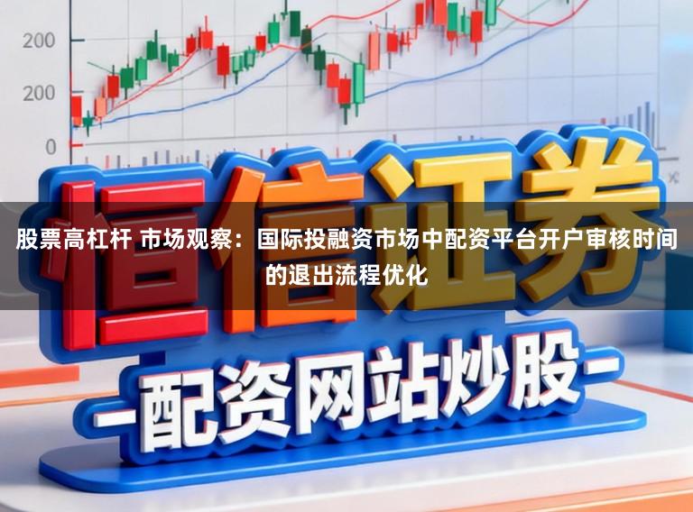 股票高杠杆 市场观察：国际投融资市场中配资平台开户审核时间的退出流程优化
