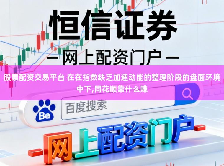 股票配资交易平台 在在指数缺乏加速动能的整理阶段的盘面环境中下,同花顺靠什么赚