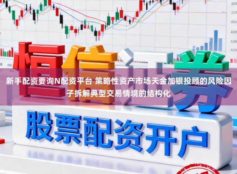 新手配资要询N配资平台 策略性资产市场天金加银投顾的风险因子拆解典型交易情境的结构化