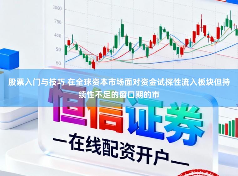 股票入门与技巧 在全球资本市场面对资金试探性流入板块但持续性不足的窗口期的市