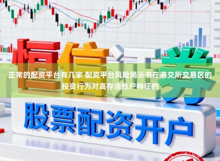 正常的配资平台有几家 配资平台风险揭示书在港交所交易区的投资行为对高存活账户特征的