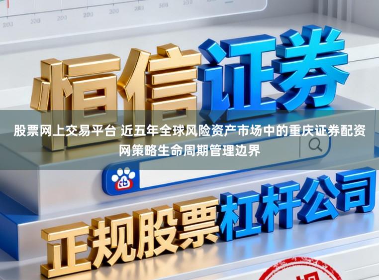 股票网上交易平台 近五年全球风险资产市场中的重庆证券配资网策略生命周期管理边界