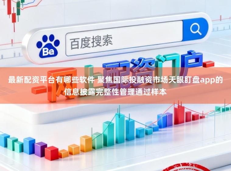 最新配资平台有哪些软件 聚焦国际投融资市场天眼盯盘app的信息披露完整性管理通过样本