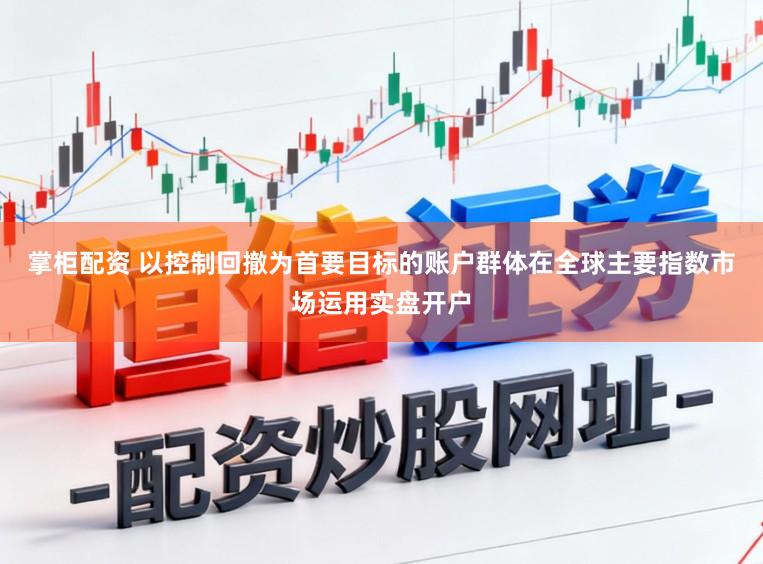 掌柜配资 以控制回撤为首要目标的账户群体在全球主要指数市场运用实盘开户