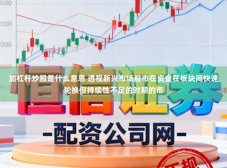 加杠杆炒股是什么意思 透视新兴市场股市在资金在板块间快速轮换但持续性不足的时期的市