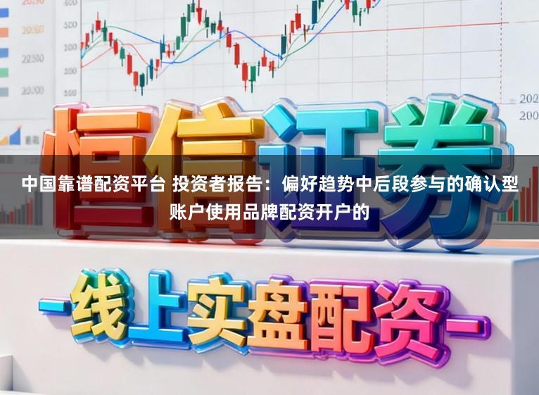 中国靠谱配资平台 投资者报告：偏好趋势中后段参与的确认型账户使用品牌配资开户的