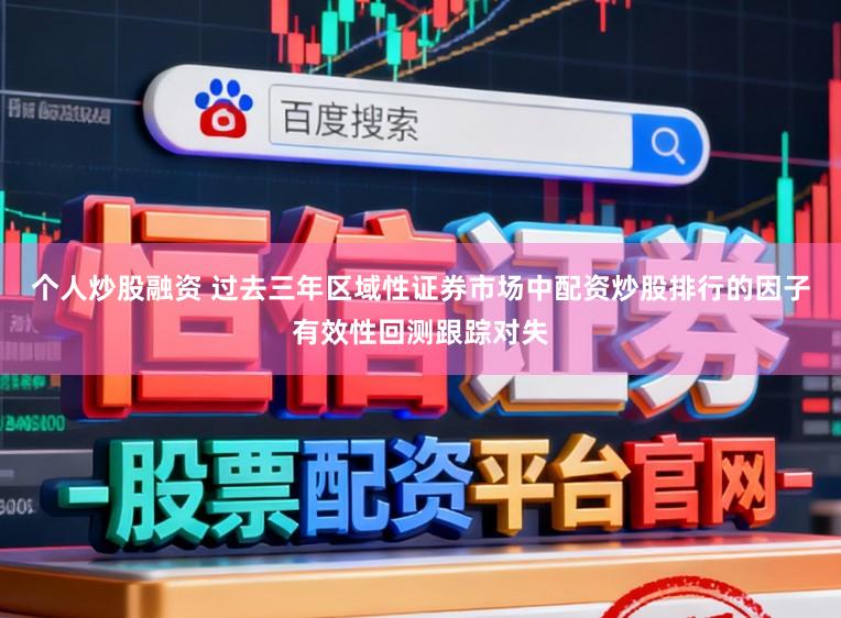个人炒股融资 过去三年区域性证券市场中配资炒股排行的因子有效性回测跟踪对失