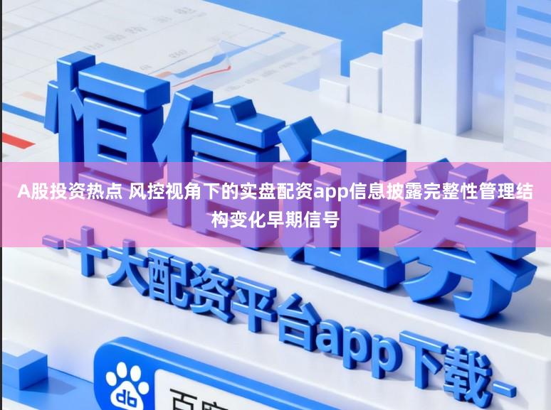 A股投资热点 风控视角下的实盘配资app信息披露完整性管理结构变化早期信号
