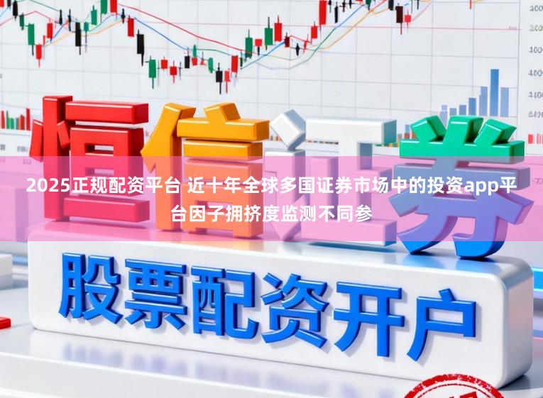 2025正规配资平台 近十年全球多国证券市场中的投资app平台因子拥挤度监测不同参