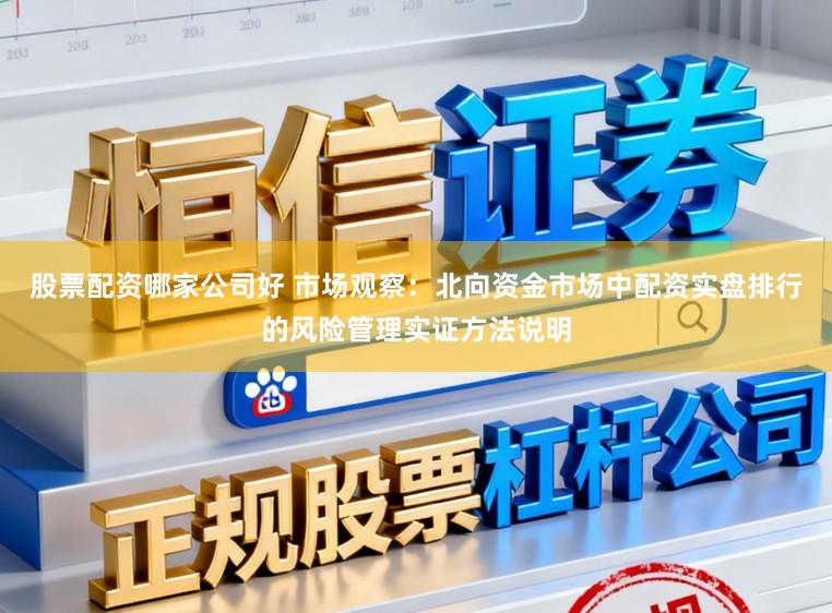 股票配资哪家公司好 市场观察：北向资金市场中配资实盘排行的风险管理实证方法说明
