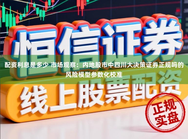 配资利息是多少 市场观察：内地股市中四川大决策证券正规吗的风险模型参数化校准