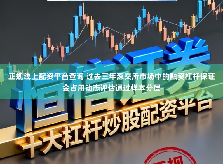正规线上配资平台查询 过去三年深交所市场中的融资杠杆保证金占用动态评估通过样本分层