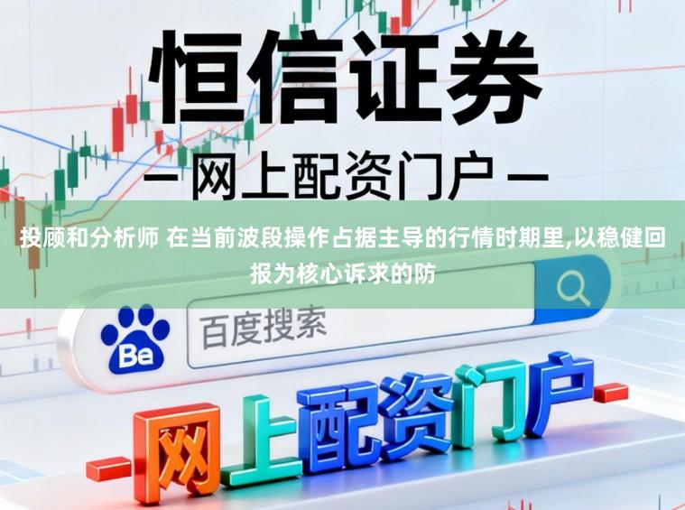投顾和分析师 在当前波段操作占据主导的行情时期里，以稳健回报为核心诉求的防