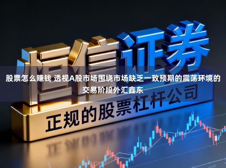 股票怎么赚钱 透视A股市场围绕市场缺乏一致预期的震荡环境的交易阶段外汇鑫东
