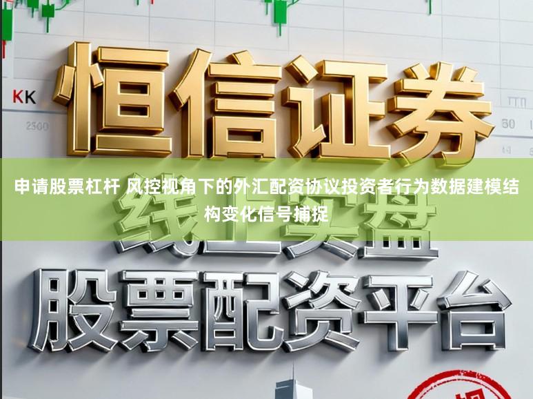 申请股票杠杆 风控视角下的外汇配资协议投资者行为数据建模结构变化信号捕捉