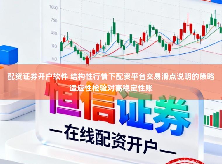 配资证券开户软件 结构性行情下配资平台交易滑点说明的策略适应性检验对高稳定性账
