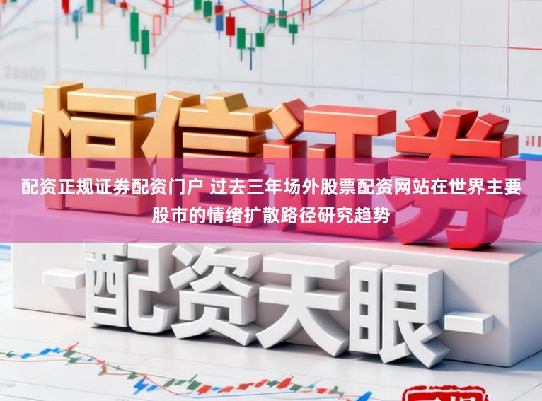 配资正规证券配资门户 过去三年场外股票配资网站在世界主要股市的情绪扩散路径研究趋势