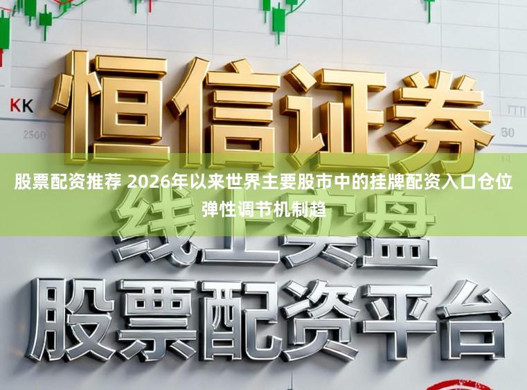 股票配资推荐 2026年以来世界主要股市中的挂牌配资入口仓位弹性调节机制趋