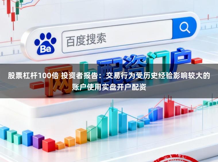 股票杠杆100倍 投资者报告：交易行为受历史经验影响较大的账户使用实盘开户配资
