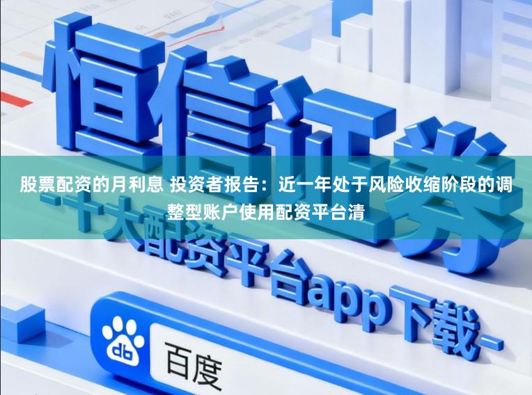 股票配资的月利息 投资者报告：近一年处于风险收缩阶段的调整型账户使用配资平台清