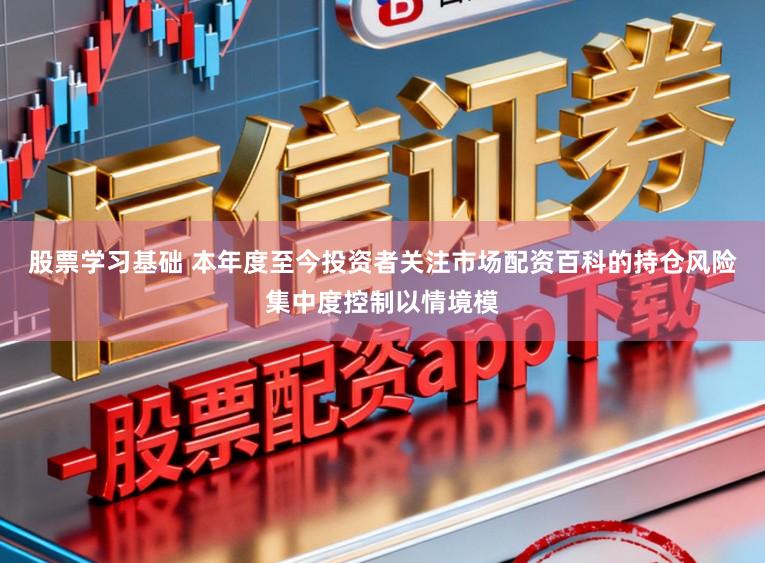 股票学习基础 本年度至今投资者关注市场配资百科的持仓风险集中度控制以情境模